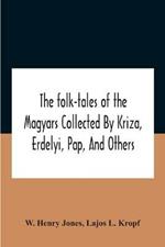 The Folk-Tales Of The Magyars Collected By Kriza, Erdelyi, Pap, And Others