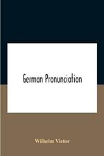 German Pronunciation: Practice And Theory The Best German German Sounds, And How They Are Represented In Spelling The Letters Of The Alphabet, And Their Phonetic Values German Accent - Specimens