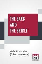 The Barb And The Bridle: A Handbook Of Equitation For Ladies, And Manual Of Instruction In The Science Of Riding, From The Preparatory Suppling Exercises On Foot, To The Form In Which A Lady Should Ride To Hounds.