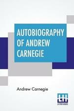 Autobiography Of Andrew Carnegie: With Preface By Louise Whitfield Carnegie, And Edited By John Charles Van Dyke