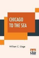 Chicago To The Sea: Eastern Excursionist; A Complete Guide To The Principal Eastern Summer Resorts. Including Niagara Falls, The White Mountains, Saint Lawrence And Saguenay Rivers, Montreal And Quebec, The New England Sea Beaches, Etc., And How And When To Enjoy Them.