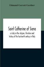 Saint Catherine Of Siena: A Study In The Religion, Literature And History Of The Fourteenth Century In Italy