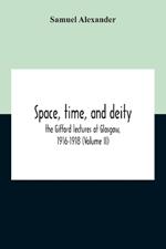 Space, Time, And Deity: The Gifford Lectures At Glasgow, 1916-1918 (Volume Ii)