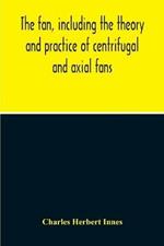 The Fan, Including The Theory And Practice Of Centrifugal And Axial Fans