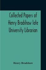 Collected Papers Of Henry Bradshaw Late University Librarian; Comprising Memoranda; Communications, Read Before The Cambridge Antiquarian Society; Together With An Article Contributed To The Bibliographer, And Two Papers Not Previously Published