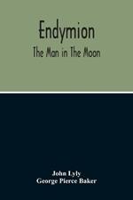 Endymion: The Man In The Moon: Played Before The Queen'S Majesty At Greenwich On Candlemas Day, At Night, By The Children Of Paul'S