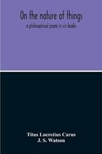 On The Nature Of Things; A Philosophical Poem In Six Books. Literally Translated Into English Prose By John Selby Watson; To Which Is Adjoined The Poetical Version Of John Mason Good