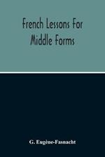 French Lessons For Middle Forms; Containing An Elementary Accidence And Syntax, With Copious Exercises, Conversations And Readings