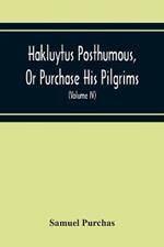 Hakluytus Posthumous, Or Purchase His Pilgrims: Containing A History Of The World In Sea Voyages And Landed Travels By Englishmen And Others (Volume Iv)