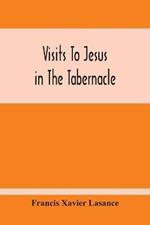 Visits To Jesus In The Tabernacle: Hours And Half-Hours Of Adoration Before The Blessed Sacrament, With A Novena To The Holy Ghost, And Devotions For Mass, Holy Communion, Etc