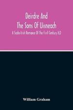 Deirdre And The Sons Of Uisneach; A Scoto-Irish Romance Of The First Century A.D