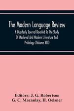 The Modern Language Review; A Quarterly Journal Devoted To The Study Of Medieval And Modern Literature And Philology (Volume Xiii)