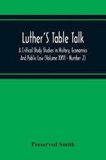 Luther'S Table Talk, A Critical Study Studies In History, Economics And Public Law (Volume Xxvi - Number 2)