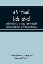 A Scriptural, Ecclesiastical, And Historical View Of Slavery, From The Days Of The Patriarch Abraham, To The Nineteenth Century