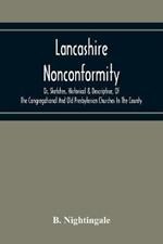 Lancashire Nonconformity, Or, Sketches, Historical & Descriptive, Of The Congregational And Old Presbyterian Churches In The County