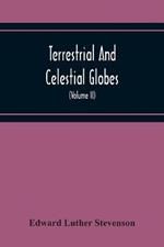 Terrestrial And Celestial Globes: Their History And Construction, Including A Consideration Of Their Value As Aids In The Study Of Geography And Astronomy (Volume Ii)