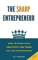 The Sharp Entrepreneur [How to Work with Creativity and Think Like an Entrepreneur] - [ A guide for beginners
