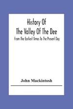 History Of The Valley Of The Dee, From The Earliest Times To The Present Day