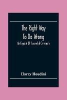 The Right Way To Do Wrong: An Expose Of Successful Criminals