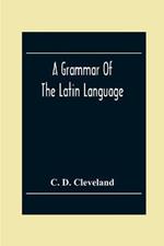 A Grammar Of The Latin Language, On The Basis Of The Grammar Of Dr. Alexander Adam Edinburgh