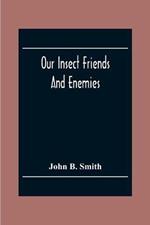 Our Insect Friends And Enemies; The Relation Of Insects To Man, To Other Animals, To One Another, And To Plants, With A Chapter On The War Against Insects