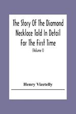 The Story Of The Diamond Necklace Told In Detail For The First Time, Chiefly By The Aid Of Original Letters, Official And Other Documents, And Contemporary Memoirs Recently Made Public; And Comprising A Sketch Of The Life Of The Countess De La Motte, Pretended