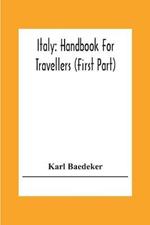 Italy: Handbook For Travellers (First Part) Northern Italy Including Leghorn, Florence, Ravenna, And Routes Through Switzerland And Austria