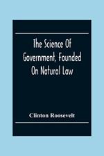 The Science Of Government, Founded On Natural Law