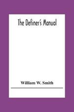 The Definer'S Manual: Being A Dictionary On A New Plan, Of The Most Useful Words In The English Language, Correctly Spelled, Pronounced, Defined, And Arranged In Classes