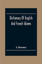 Dictionary Of English And French Idioms; Illustrating By Phrases And Examples, The Peculiarities Of Both Languages, And Designed As A Supplement To The Ordinary Dictionaries Now In Use