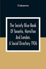 The Society Blue Book Of Toronto, Hamilton And London. A Social Directory; A Reliable Directory To Over 4,000 Of The Elite Families Of Toronto, Hamilton, London, And Numerous Smaller Towns, Arranged Alphabetically, And By Streets, With Much Additional Informat