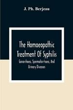 The Homoeopathic Treatment Of Syphilis, Gonorrhoea, Spermatorrhoea, And Urinary Diseases