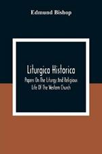 Liturgica Historica: Papers On The Liturgy And Religious Life Of The Western Church