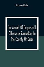 The Annals Of Coggeshall, Otherwise Sunnedon, In The County Of Essex