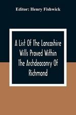 A List Of The Lancashire Wills Proved Within The Archdeaconry Of Richmond; And Now Preserved In The Probote Court At Lancaster From 1793 To 1812; Also A List Of The Wills Proved In The Peculiar Of Halton From1793 To 1812