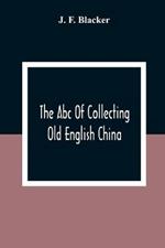 The Abc Of Collecting Old English China; Giving A Short History Of The English Factories, And Showing How To Apply Tests For Unmarked China Before 1800