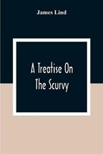 A Treatise On The Scurvy: In Three Parts, Containing An Inquiry Into The Nature, Causes, And Cure, Of That Disease: Together With A Critical And Chronological View Of What Has Been Published On The Subject