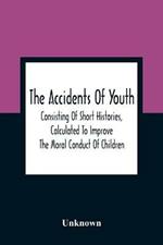 The Accidents Of Youth: Consisting Of Short Histories, Calculated To Improve The Moral Conduct Of Children, And Warn Them Of The Many Dangers To Which They Are Exposed: Illustrated By Engravings