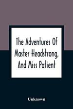 The Adventures Of Master Headstrong, And Miss Patient: In Their Journey Towards The Land Of Happiness: Containing An Account Of The Various Difficulties That Master Headstrong Experienced, By Listening To Passion, Leaving Miss Patient, And Not Consenting That Reason, Whom They Met On Their Road, Should Always