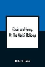 Edwin And Henry, Or, The Week'S Holidays: Containing Original, Moral, And Instructive Tales For The Improvement Of Youth: To Which Is Added, A Hymn For The Morning And Evening Of Every Day In The Week