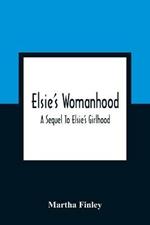 Elsie'S Womanhood: A Sequel To Elsie'S Girlhood