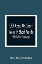 Chit-Chat, Or, Short Tales In Short Words: With Sixteen Engravings