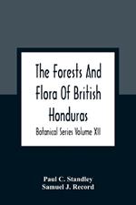 The Forests And Flora Of British Honduras; Botanical Series Volume XII