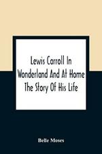 Lewis Carroll In Wonderland And At Home: The Story Of His Life