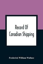 Record Of Canadian Shipping: A List Of Square-Rigged Vessels, Mainly 500 Tons And Over, Built In The Eastern Provinces Of British North America From The Year 1786 To 1920