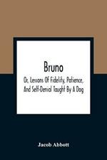 Bruno; Or, Lessons Of Fidelity, Patience, And Self-Denial Taught By A Dog