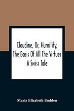 Claudine, Or, Humility, The Basis Of All The Virtues: A Swiss Tale