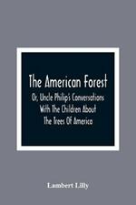 The American Forest: Or, Uncle Philip'S Conversations With The Children About The Trees Of America
