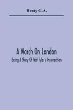 A March On London; Being A Story Of Wat Tyler'S Insurrection