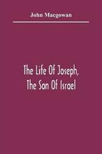 The Life Of Joseph, The Son Of Israel: In Eight Books: Chiefly Designed To Allure Young Minds To A Love Of The Sacred Scriptures